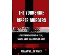 The Yorkshire Ripper Murders: A True Crime Account of Fear, Failure, and a Killer in Plain Sight