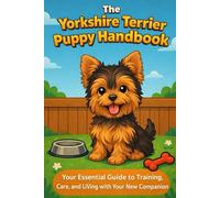 The Yorkshire Terrier Puppy Handbook: Your Essential Guide to Training, Care, and Living with Your New Companion