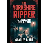 THE YORKSHIRERIPPER: Peter Sutcliffe’s Reign of Terror