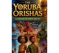 The Yoruba Orishas Guardians of Earth and Sky: A Magical Journey Through Yoruba Legends, Nature, and Destiny