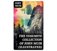 The Yosemite Collection Of John Muir (illustrated) (ebook)