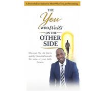 The You Who Waits on the Other Side: Discover the Life That Is Quietly Growing Beneath the Noise of Your Daily Choices