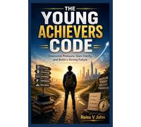 THE YOUNG ACHIEVERS CODE: Overcome Pressure, Gain Clarity, and Build a Strong Future