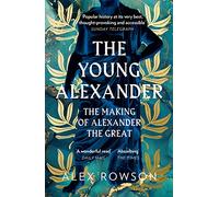 The Young Alexander: The Making of Alexander the Great. A Fascinating Biography