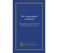 The Young anglers' companion: giving a description of all the different methods of angling, the best baits and tackle, as well as the times and seasons for using them