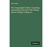 The Young Angler's Guide : Comprising Instructions in the Arts of Fly-Fishing, Bottom-Fishing, Trolling, &c.