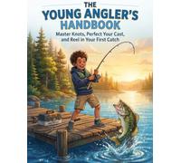 The Young Angler's Handbook .: Master Knots, Perfect Your Cast, and Reel in Your First Catch.