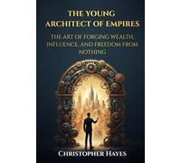 The Young Architect of Empires: The Art of Forging Wealth, Influence, and Freedom From Nothing