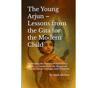 The Young Arjun - Lessons from the Gita for the Modern Child: Awakening the Warrior Within Every Child - Lessons from the Bhagavad Gita for Focus, Courage, and Character
