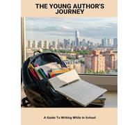 The Young Author'S Journey: A Guide To Writing While In School
