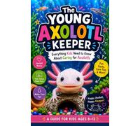 The Young Axolotl Keeper: Everything Kids Need to Know About Caring for Axolotls; Ages 8-12 (The Swimmer Family! - The Stories of the Super Cute Axolotl Family)