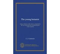 The young botanist: being a treatise on the science, prepared for the use of persons just commencing the study of plants
