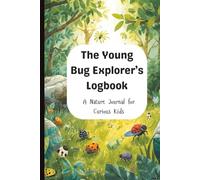 The Young Bug Explorer's Logbook: Explore The Hidden World of Insects, A Nature Journal for Curious Kids