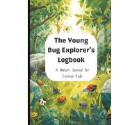 The Young Bug Explorer's Logbook: Explore The Hidden World of Insects, A Nature Journal for Curious Kids