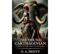 THE YOUNG CARTHAGINIAN: A Story Of The Times Of Hannibal : Timeless Edition Featuring Authentic Illustrations