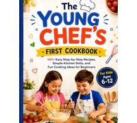 The Young Chef’s First Cookbook: 100+ Easy Step-by-Step Recipes, Simple Kitchen Skills, and Fun Cooking Ideas for Beginners Ages 6-12