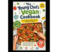 The Young Chef's Vegan Cookbook: Fun and Easy Plant-Based Recipes for Kids: Easy Plant-Based Meals Kids Can Make with Confidence and Joy. With full colour images for each recipe