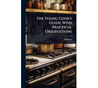 The Young Cook's Guide, With Practical Observations