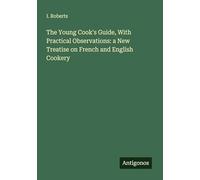 The Young Cook's Guide, With Practical Observations: a New Treatise on French and English Cookery