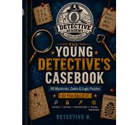 The Young Detective’s Casebook: 60 Mysteries, Codes & Logic Puzzles for Kids Ages 9-14