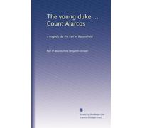 The young duke ... Count Alarcos: a tragedy. By the Earl of Baconsfield