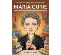 The Young Explorer Biography: Maria Curie: The Little Girl Who Asked Big Questions and Sparked Big Discoveries