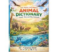 THE YOUNG EXPLORER'S ANIMAL DICTIONARY: LAND, SEA AND ANIMALS OF THE SKY