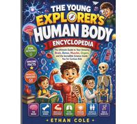 THE YOUNG EXPLORER'S HUMAN BODY ENCYCLOPEDIA: The Ultimate Guide to Your Amazing Brain, Bones, Muscles, Organs, and the Incredible Science Inside You for Curious Kids