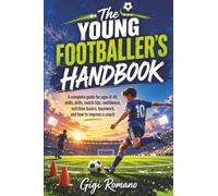 The Young Footballer’s Handbook: A complete guide for ages 8-14: skills, drills, match tips, confidence, nutrition basics, teamwork, and how to impress a coach