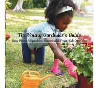 The Young Gardener’s Guide: Easy Plants, Vegetables, Flowers and Fruits Kids Can Grow