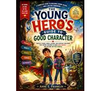 The Young Hero's Guide to Good Character: Timeless Stories, Moral Lessons, and Everyday Challenges That Inspire Children to Make Wise Choices and Become Better People