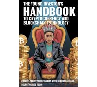 THE YOUNG INVESTOR'S HANDBOOK TO CRYPTOCURRENCY AND BLOCKCHAIN TECHNOLOGY: Future-Proof Your Finances with Blockchain and Decentralized Tech