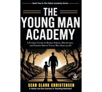 The Young Man Academy: A Father’s Guide to Raising Strong, Disciplined, and Purpose-Driven Young Men (Ages 13-16)