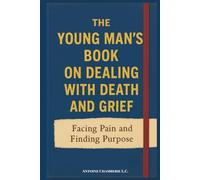 The Young Man's Book on Dealing With Death and Grief: Facing Pain and Finding Purpose