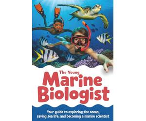 The Young Marine Biologist: Your Guide to Exploring the Ocean, Saving Sea Life, and Becoming a Marine Scientist