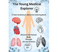 The Young Medical Explorer: A Teen Anatomy & Medicine Coloring Book: Discover the Human Body Through Art, Science, and Creativity