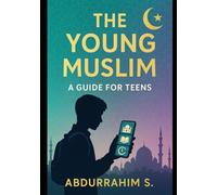 The Young Muslim: A Guide for Teens: Your Path as a Young Muslim in Today's World - Authentic, Honest, and Relatable!