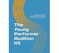 The Young Performer Audition Kit: A Confidence Building Workbook for Kids Preparing for Musical Theater Auditions