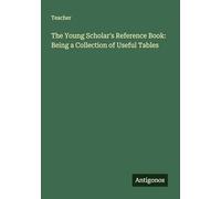 The Young Scholar's Reference Book: Being a Collection of Useful Tables