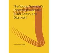 The Young Scientist's Exploration Journal: Build, Learn, and Discover!
