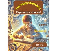 The Young Scientist's - Exploration Journal: Build, Learn, Discover