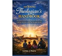 The Young Theologian’s Handbook: Structured Systematic Theology Study for Christian Kids and Teens Who Want to Know What They Believe and Why
