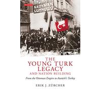The Young Turk Legacy and Nation Building: From the Ottoman Empire to Atatürk’s Turkey: NO. 87 (Library of Modern Middle East Studies, 87)