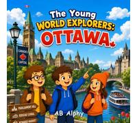 The Young World Explorers: Ottawa: A Fun Adventure Through Canada’s Capital, Nature, and Culture with Nora, Max, and Leo