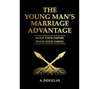 THE YOUNGS MAN'S MARRIAGE ADVANTAGE: BUILD YOUR EMPIRE BUILD YOUR FAMILY (The Practical Quest Series)