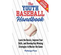 The Youth Baseball Handbook: Learn the Basics, Improve Your Skills, and Develop Key Winning Strategies to Master the Game: 2 (The Youth Sports Handbook)