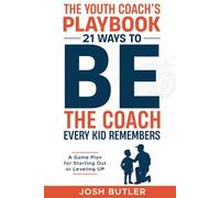 The Youth Coach's Playbook: 21 Ways to BE the Coach Every Kid Remembers