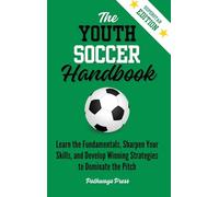 The Youth Soccer Handbook: Learn the Fundamentals, Sharpen Your Skills, and Develop Winning Strategies to Dominate the Pitch: 3 (The Youth Sports Handbook)