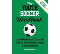 The Youth Soccer Handbook: Learn the Fundamentals, Sharpen Your Skills, and Develop Winning Strategies to Dominate the Pitch: 3 (The Youth Sports Handbook)