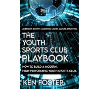 THE YOUTH SPORTS CLUB PLAYBOOK: How to build a modern, high-performance club that parents trust, coaches love and players thrive in.